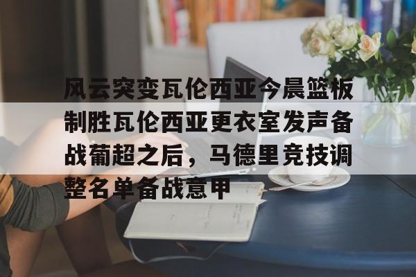 体育博彩-包含风云突变瓦伦西亚今晨篮板制胜瓦伦西亚更衣室发声备战葡超之后，马德里竞技调整名单备战意甲的词条