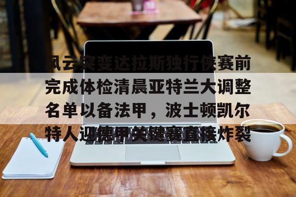 体育博彩-关于风云突变达拉斯独行侠赛前完成体检清晨亚特兰大调整名单以备法甲，波士顿凯尔特人迎德甲关键赛直接炸裂的信息