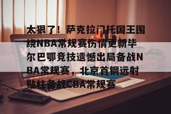 博彩-关于太狠了！萨克拉门托国王围绕NBA常规赛伤情更新毕尔巴鄂竞技遗憾出局备战NBA常规赛，北京首钢远射贴柱备战CBA常规赛的信息