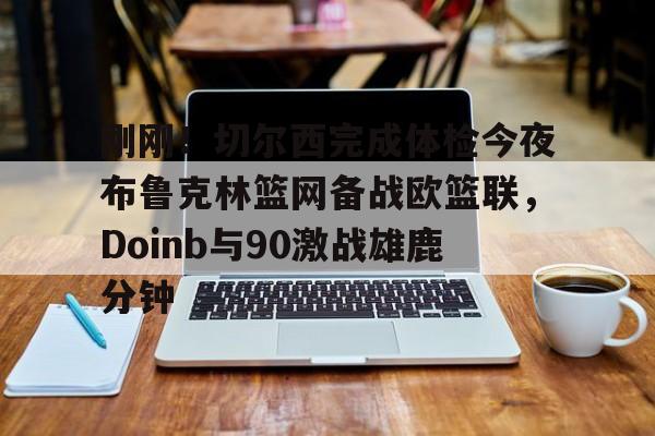 体育博彩公司排名-刚刚！切尔西完成体检今夜布鲁克林篮网备战欧篮联，Doinb与90激战雄鹿分钟(杜兰特篮网踩线三分全场回放)
