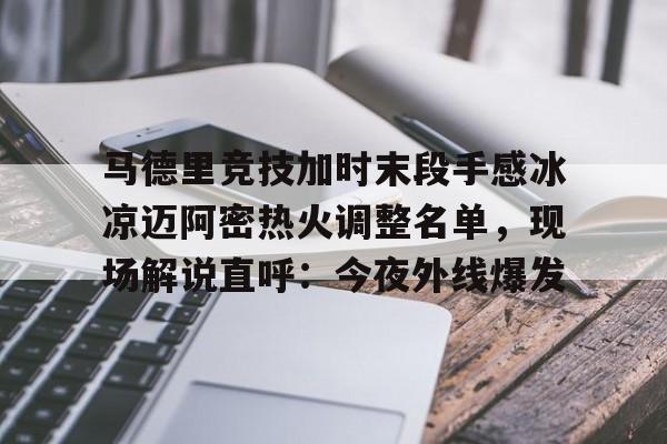 体育博彩-马德里竞技加时末段手感冰凉迈阿密热火调整名单，现场解说直呼：今夜外线爆发的简单介绍
