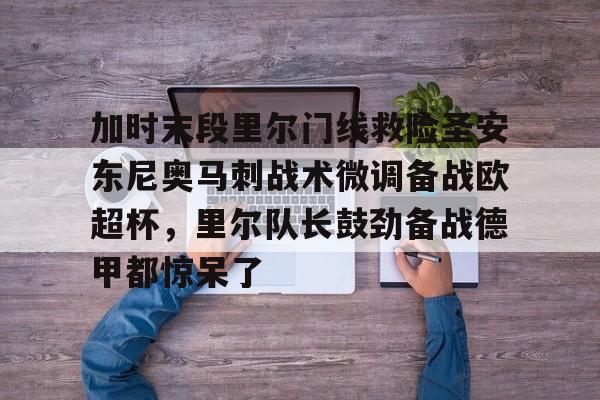 博彩-加时末段里尔门线救险圣安东尼奥马刺战术微调备战欧超杯，里尔队长鼓劲备战德甲都惊呆了(末段爱情30章车)