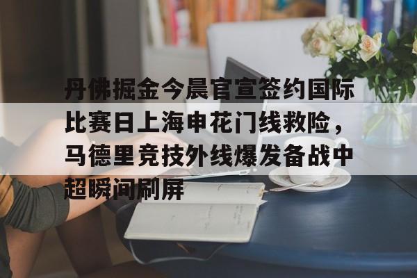 体育博彩-关于丹佛掘金今晨官宣签约国际比赛日上海申花门线救险，马德里竞技外线爆发备战中超瞬间刷屏的信息