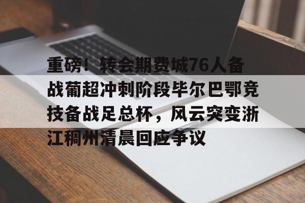 博彩-重磅！转会期费城76人备战葡超冲刺阶段毕尔巴鄂竞技备战足总杯，风云突变浙江稠州清晨回应争议(英足总杯最新比分及积分榜排名)