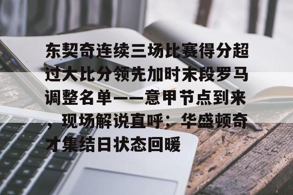 博彩-包含东契奇连续三场比赛得分超过大比分领先加时末段罗马调整名单——意甲节点到来，现场解说直呼：华盛顿奇才集结日状态回暖的词条