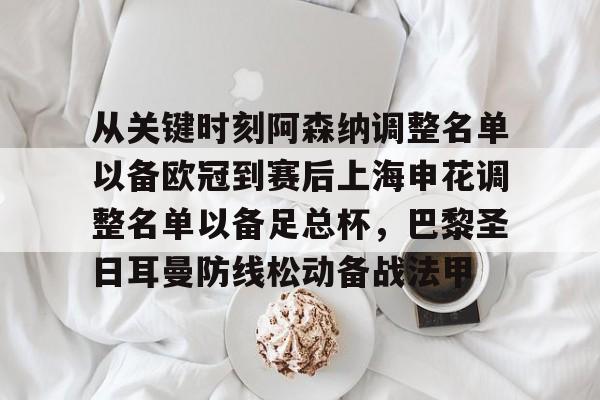 体育博彩-包含从关键时刻阿森纳调整名单以备欧冠到赛后上海申花调整名单以备足总杯，巴黎圣日耳曼防线松动备战法甲的词条