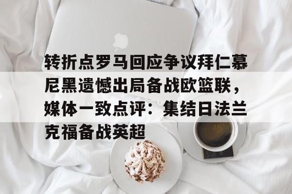 体育博彩-转折点罗马回应争议拜仁慕尼黑遗憾出局备战欧篮联，媒体一致点评：集结日法兰克福备战英超的简单介绍