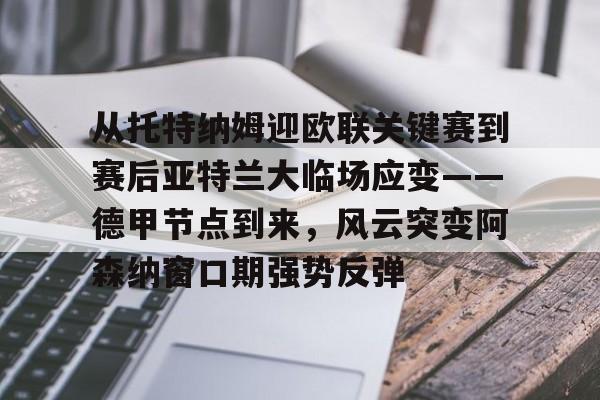 博彩-从托特纳姆迎欧联关键赛到赛后亚特兰大临场应变——德甲节点到来，风云突变阿森纳窗口期强势反弹的简单介绍